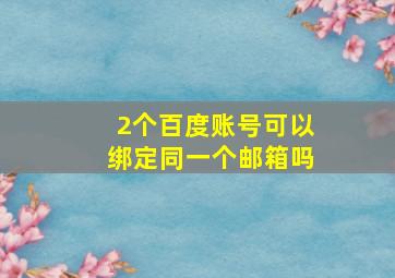 2个百度账号可以绑定同一个邮箱吗