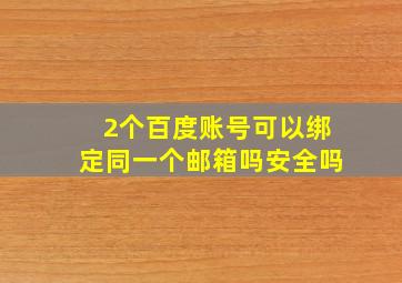 2个百度账号可以绑定同一个邮箱吗安全吗