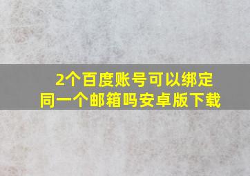 2个百度账号可以绑定同一个邮箱吗安卓版下载