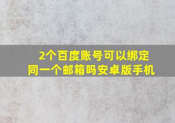 2个百度账号可以绑定同一个邮箱吗安卓版手机