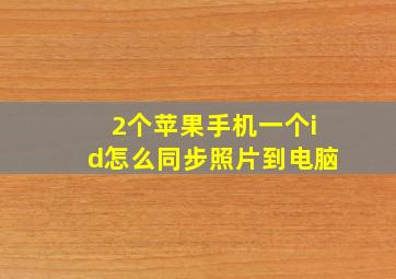 2个苹果手机一个id怎么同步照片到电脑