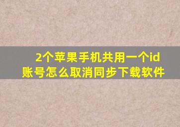 2个苹果手机共用一个id账号怎么取消同步下载软件