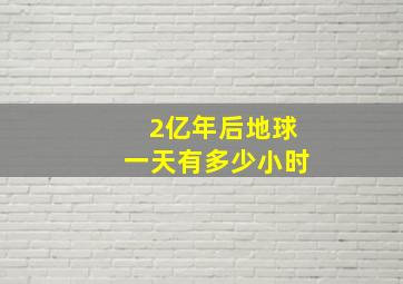 2亿年后地球一天有多少小时