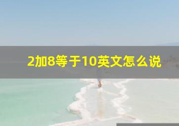 2加8等于10英文怎么说