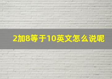 2加8等于10英文怎么说呢