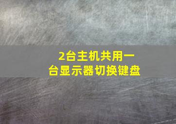 2台主机共用一台显示器切换键盘