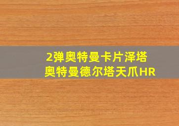 2弹奥特曼卡片泽塔奥特曼德尔塔天爪HR