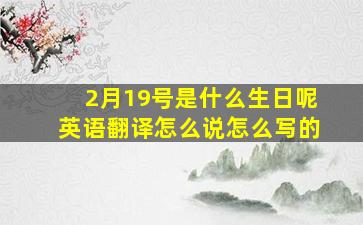 2月19号是什么生日呢英语翻译怎么说怎么写的