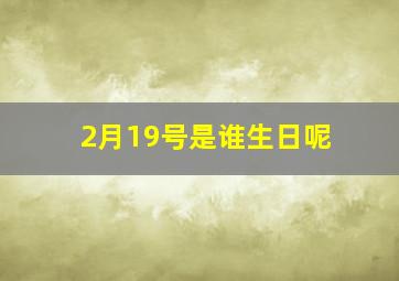 2月19号是谁生日呢