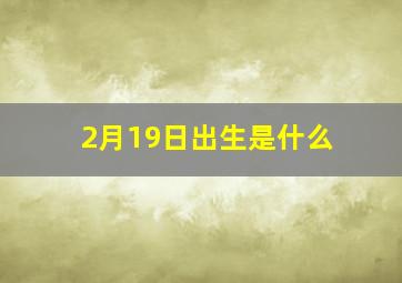 2月19日出生是什么