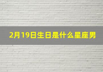 2月19日生日是什么星座男