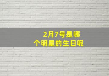 2月7号是哪个明星的生日呢