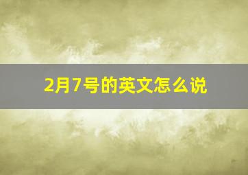 2月7号的英文怎么说