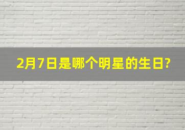 2月7日是哪个明星的生日?