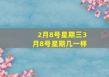 2月8号星期三3月8号星期几一样