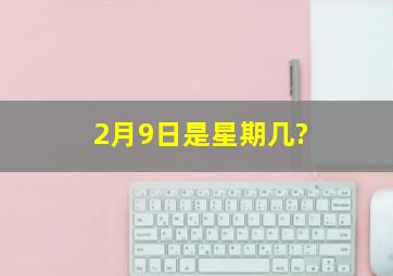 2月9日是星期几?