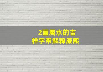 2画属水的吉祥字带解释康熙