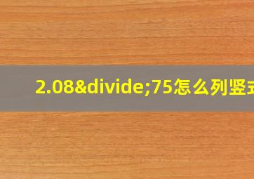 2.08÷75怎么列竖式