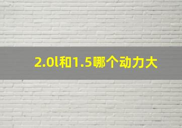 2.0l和1.5哪个动力大