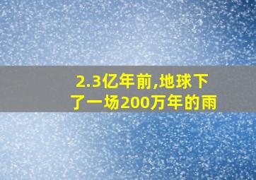 2.3亿年前,地球下了一场200万年的雨