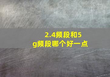 2.4频段和5g频段哪个好一点