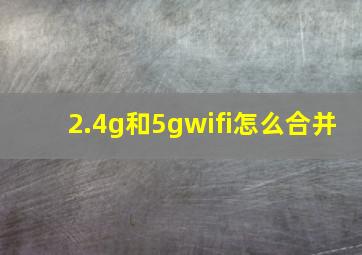 2.4g和5gwifi怎么合并