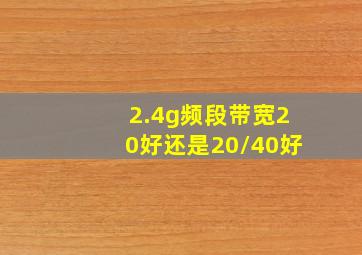 2.4g频段带宽20好还是20/40好