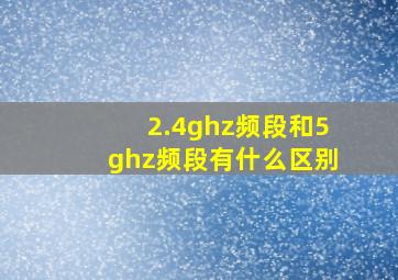 2.4ghz频段和5ghz频段有什么区别