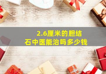 2.6厘米的胆结石中医能治吗多少钱