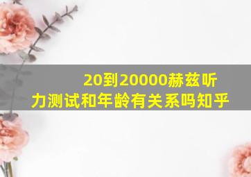 20到20000赫兹听力测试和年龄有关系吗知乎