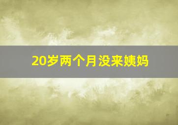 20岁两个月没来姨妈