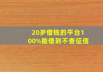 20岁借钱的平台100%能借到不查征信