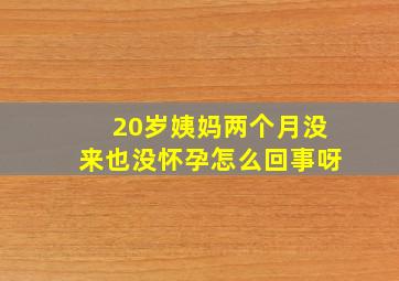 20岁姨妈两个月没来也没怀孕怎么回事呀