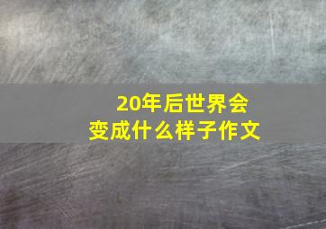 20年后世界会变成什么样子作文