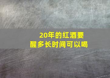 20年的红酒要醒多长时间可以喝