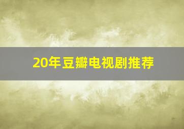 20年豆瓣电视剧推荐