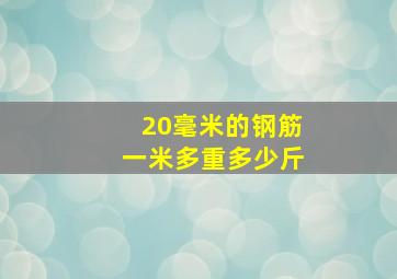 20毫米的钢筋一米多重多少斤