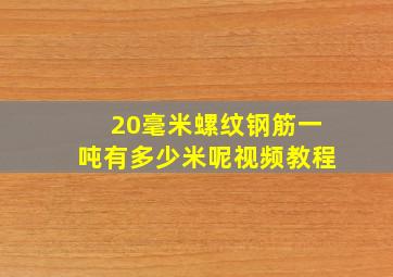 20毫米螺纹钢筋一吨有多少米呢视频教程