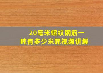 20毫米螺纹钢筋一吨有多少米呢视频讲解