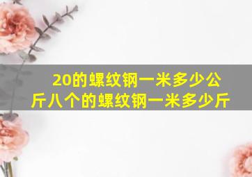 20的螺纹钢一米多少公斤八个的螺纹钢一米多少斤