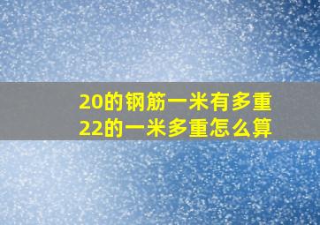 20的钢筋一米有多重22的一米多重怎么算