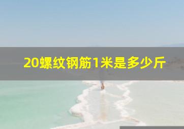 20螺纹钢筋1米是多少斤