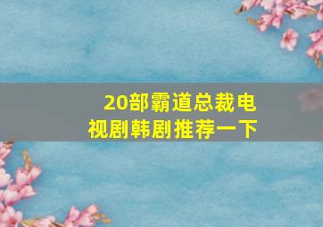 20部霸道总裁电视剧韩剧推荐一下