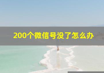 200个微信号没了怎么办