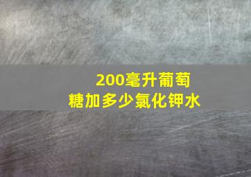 200毫升葡萄糖加多少氯化钾水