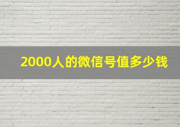 2000人的微信号值多少钱