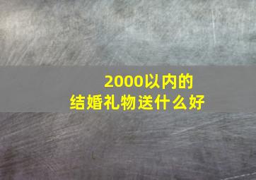 2000以内的结婚礼物送什么好