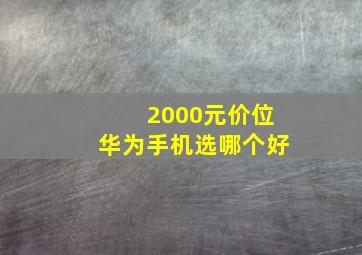 2000元价位华为手机选哪个好