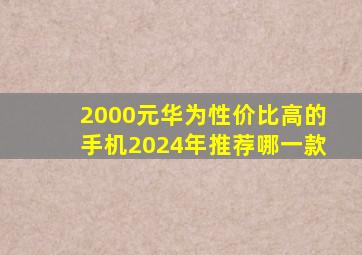 2000元华为性价比高的手机2024年推荐哪一款