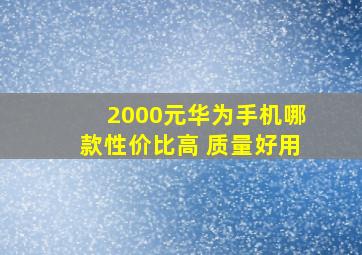 2000元华为手机哪款性价比高 质量好用